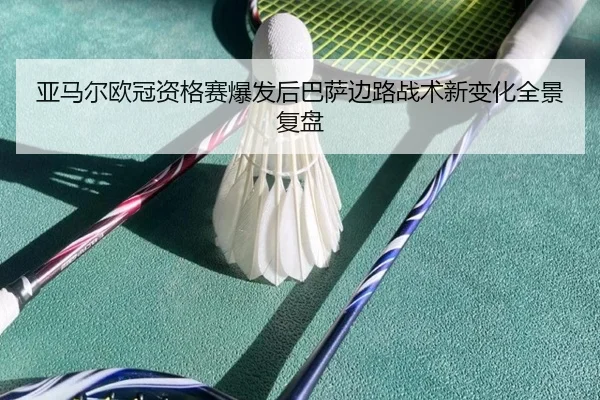 亚马尔欧冠资格赛爆发后巴萨边路战术新变化全景复盘